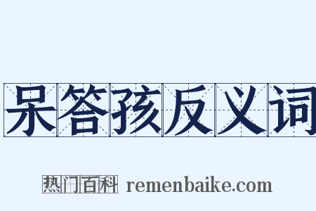 呆答孩反义词是什么意思的图片